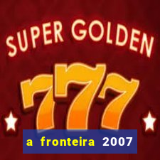 a fronteira 2007 filme completo download